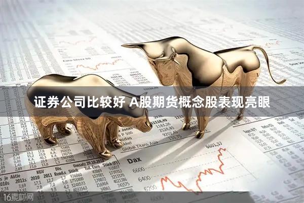 证券公司比较好 A股期货概念股表现亮眼