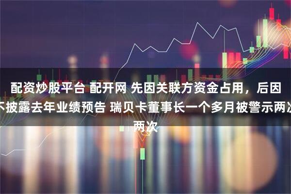 配资炒股平台 配开网 先因关联方资金占用，后因不披露去年业绩预告 瑞贝卡董事长一个多月被警示两次