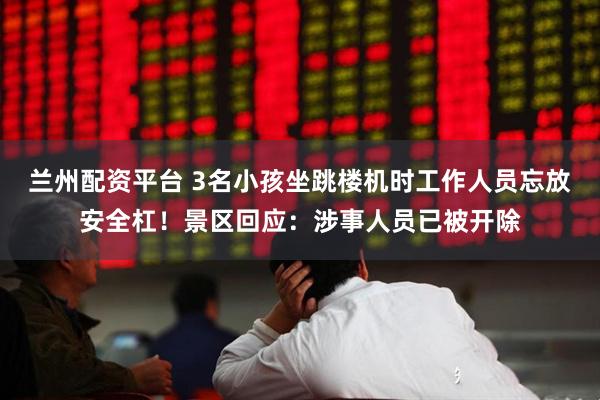 兰州配资平台 3名小孩坐跳楼机时工作人员忘放安全杠！景区回应：涉事人员已被开除